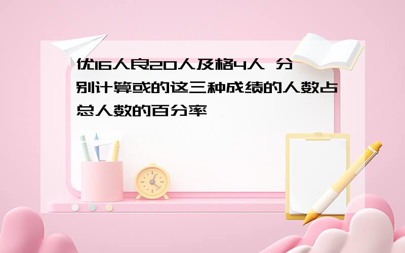 优16人良20人及格4人 分别计算或的这三种成绩的人数占总人数的百分率