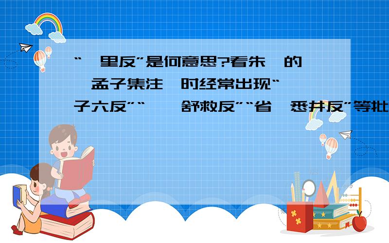 “陟里反”是何意思?看朱熹的《孟子集注》时经常出现“蹙,子六反”“狩,舒救反”“省,悉井反”等批注,不知子六反、舒救反、悉井反是什么意思?