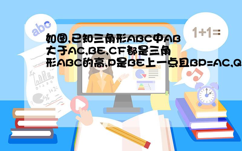 如图,已知三角形ABC中AB大于AC,BE,CF都是三角形ABC的高,P是BE上一点且BP=AC,Q是CF延长线上一点且CQ=AB,连接AP,AQ,QP,试判断三角形APQ的形状