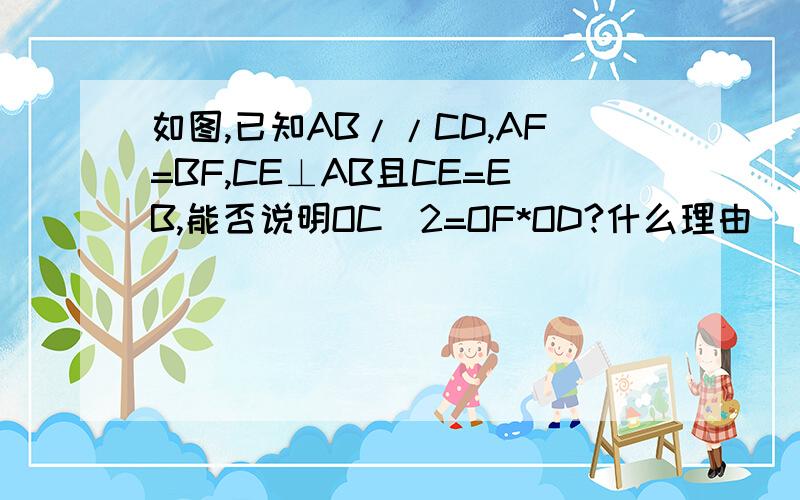 如图,已知AB//CD,AF=BF,CE⊥AB且CE=EB,能否说明OC^2=OF*OD?什么理由