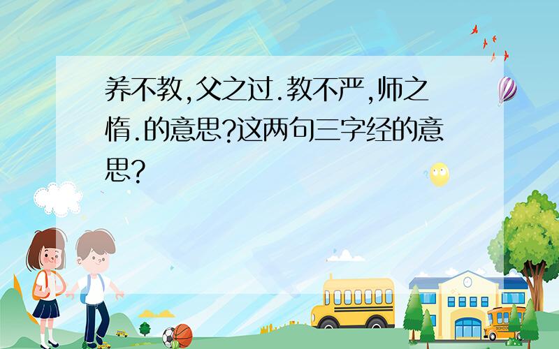 养不教,父之过.教不严,师之惰.的意思?这两句三字经的意思?