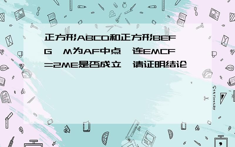 正方形ABCD和正方形BEFG,M为AF中点,连EMCF=2ME是否成立,请证明结论