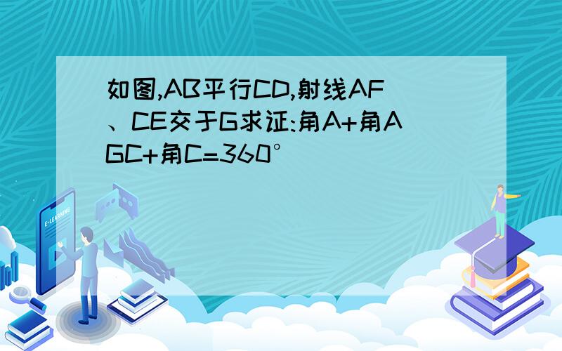 如图,AB平行CD,射线AF、CE交于G求证:角A+角AGC+角C=360°