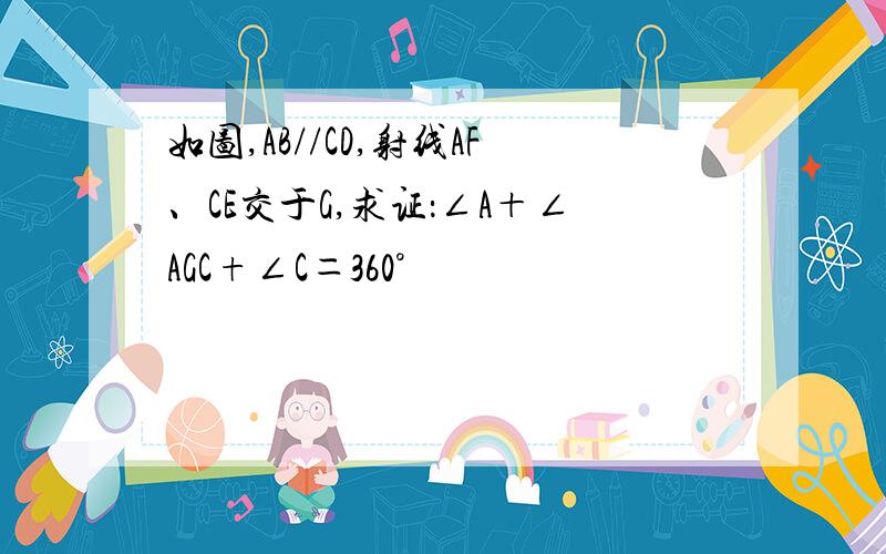 如图,AB//CD,射线AF、CE交于G,求证：∠A＋∠AGC+∠C＝360°