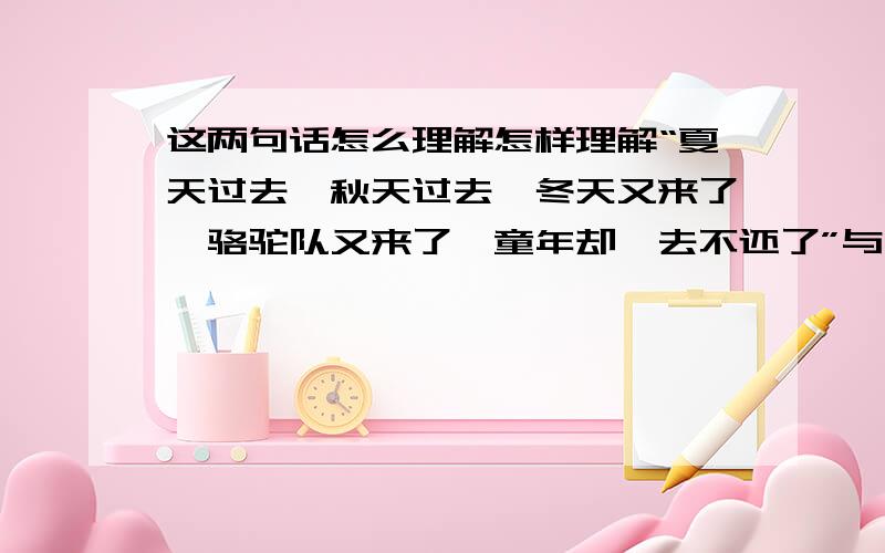 这两句话怎么理解怎样理解“夏天过去,秋天过去,冬天又来了,骆驼队又来了,童年却一去不还了”与“童年重临我的心头”两句看似前后矛盾的话?