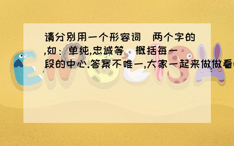 请分别用一个形容词（两个字的,如：单纯,忠诚等）概括每一段的中心.答案不唯一,大家一起来做做看吧.一天,一个男孩对一个女孩说:“如果我只有一碗粥,我会把一半给我的母亲,另一半给你.