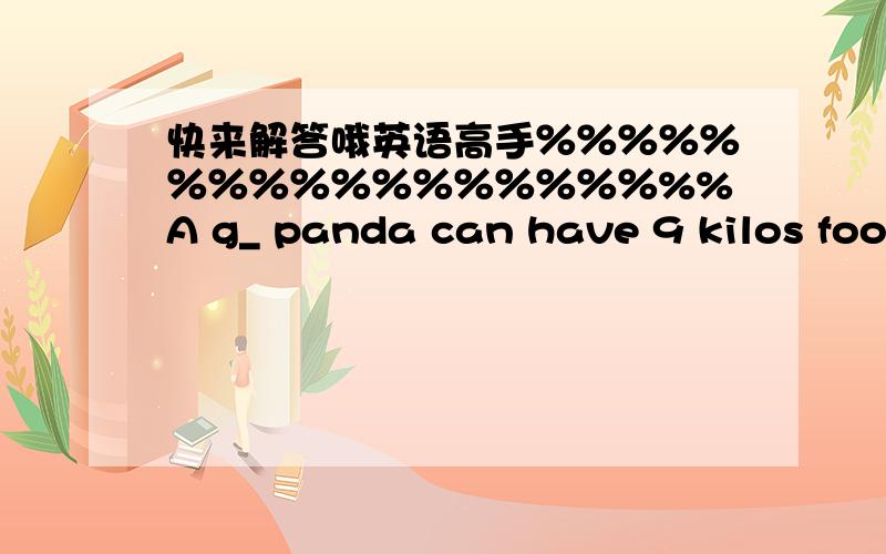 快来解答哦英语高手％％％％％％％％％％％％％％％％％%%A g_ panda can have 9 kilos food a dayWe can't believe all the a_ on TV or in newspapers