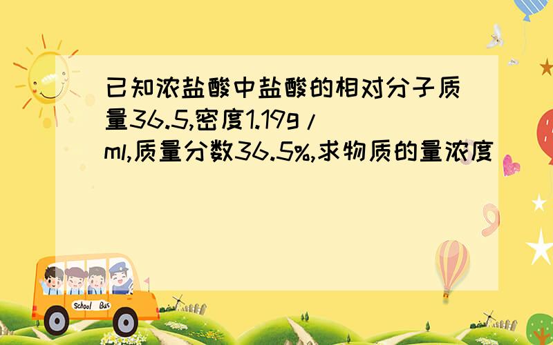 已知浓盐酸中盐酸的相对分子质量36.5,密度1.19g/ml,质量分数36.5%,求物质的量浓度