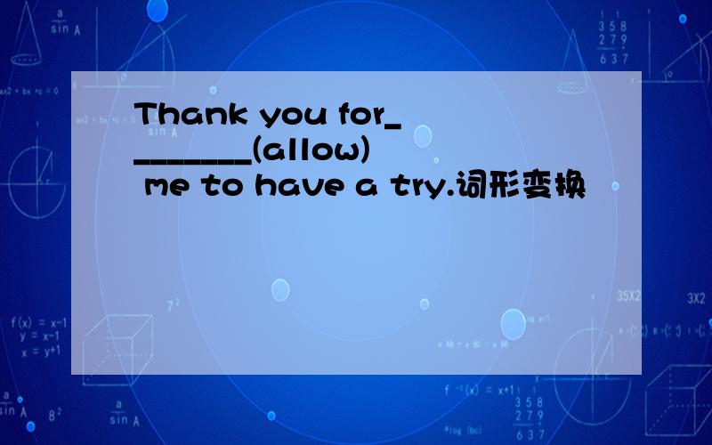 Thank you for________(allow) me to have a try.词形变换