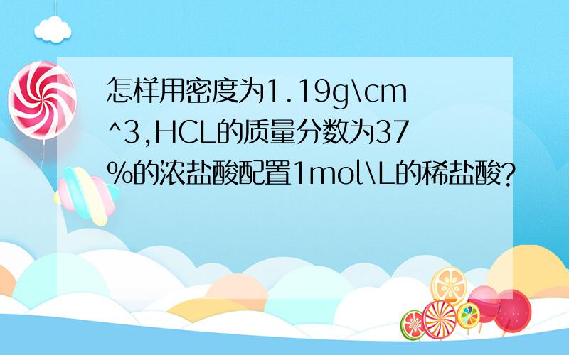 怎样用密度为1.19g\cm^3,HCL的质量分数为37%的浓盐酸配置1mol\L的稀盐酸?