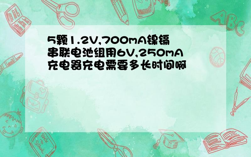 5颗1.2V,700mA镍镉串联电池组用6V,250mA充电器充电需要多长时间啊