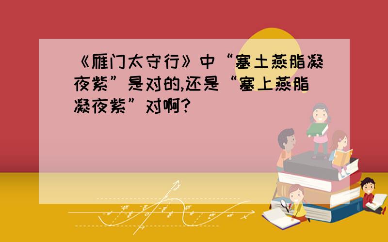 《雁门太守行》中“塞土燕脂凝夜紫”是对的,还是“塞上燕脂凝夜紫”对啊?