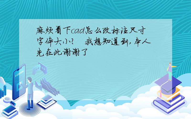 麻烦看下cad怎么改标注尺寸字体大小?　我想知道到,本人先在此谢谢了