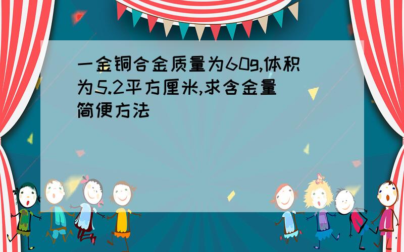 一金铜合金质量为60g,体积为5.2平方厘米,求含金量（简便方法）