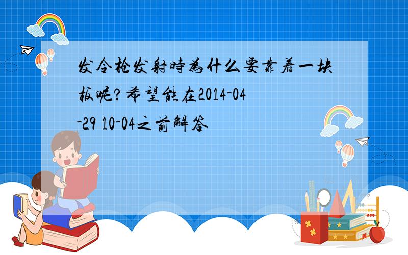 发令枪发射时为什么要靠着一块板呢?希望能在2014-04-29 10-04之前解答