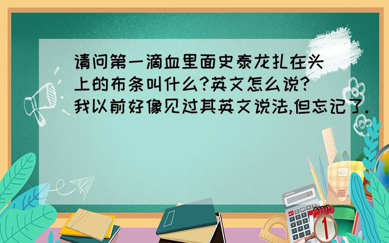 请问第一滴血里面史泰龙扎在头上的布条叫什么?英文怎么说?我以前好像见过其英文说法,但忘记了.