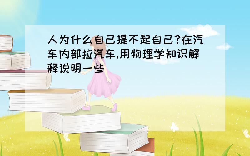 人为什么自己提不起自己?在汽车内部拉汽车,用物理学知识解释说明一些