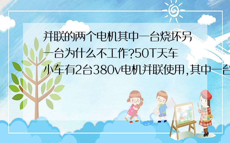 并联的两个电机其中一台烧坏另一台为什么不工作?50T天车小车有2台380v电机并联使用,其中一台烧坏另一台为什么不能带动负载工作?将烧损的电机一次线摘除,另一台电机能带动负载正常工作