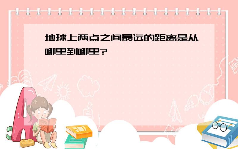 地球上两点之间最远的距离是从哪里到哪里?