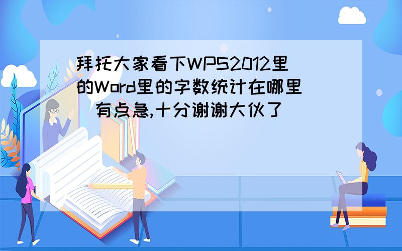 拜托大家看下WPS2012里的Word里的字数统计在哪里　有点急,十分谢谢大伙了