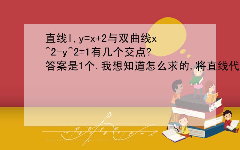 直线l,y=x+2与双曲线x^2-y^2=1有几个交点?答案是1个.我想知道怎么求的,将直线代入之后怎么看