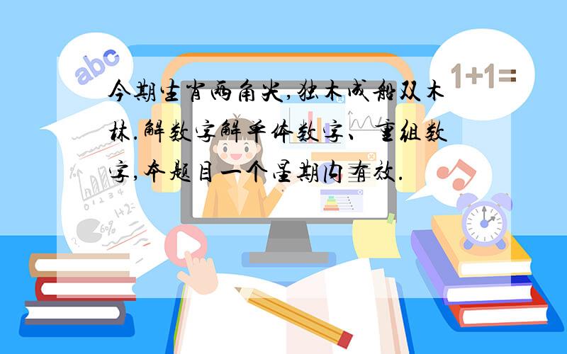 今期生肖两角尖,独木成船双木林.解数字解单体数字、重组数字,本题目一个星期内有效.