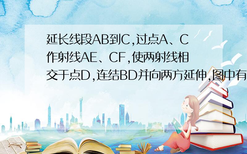 延长线段AB到C,过点A、C作射线AE、CF,使两射线相交于点D,连结BD并向两方延伸,图中有 条线段,有 条射线,有 条直线.