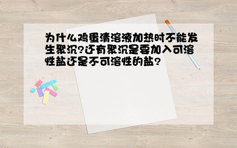 为什么鸡蛋清溶液加热时不能发生聚沉?还有聚沉是要加入可溶性盐还是不可溶性的盐?