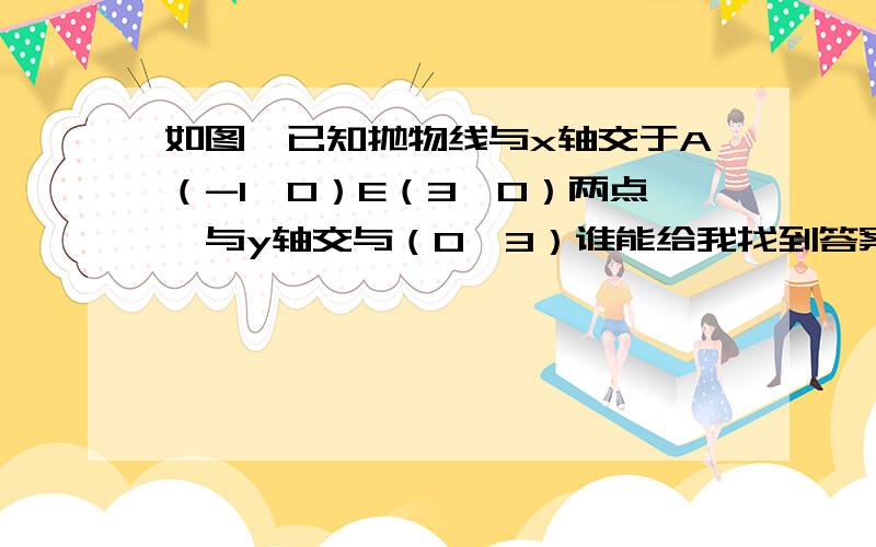 如图,已知抛物线与x轴交于A（-1,0）E（3,0）两点,与y轴交与（0,3）谁能给我找到答案?光做出第一问也可1.求抛物线解析式2.设抛物线顶点为D,求四边形AEDB的面积3.三角形AOB与三角形DBE是否相似?