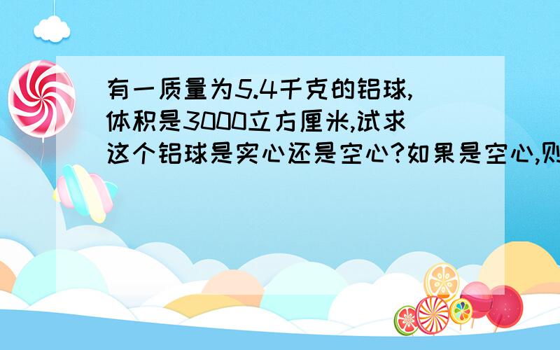 有一质量为5.4千克的铝球,体积是3000立方厘米,试求这个铝球是实心还是空心?如果是空心,则空心部分体积多大?如果给空心部分灌满水,则球的总质量是多大?