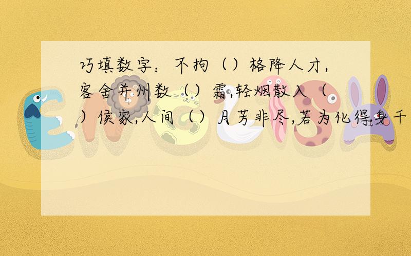 巧填数字：不拘（）格降人才,客舍并州数（）霜,轻烟散入（）侯家,人间（）月芳非尽,若为化得身千（）,南朝四百（）十寺,（）月禾未秀