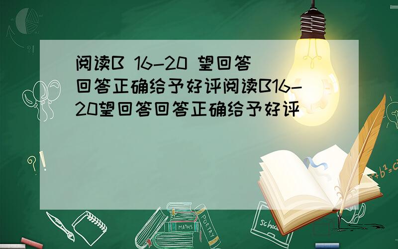 阅读B 16-20 望回答 回答正确给予好评阅读B16-20望回答回答正确给予好评