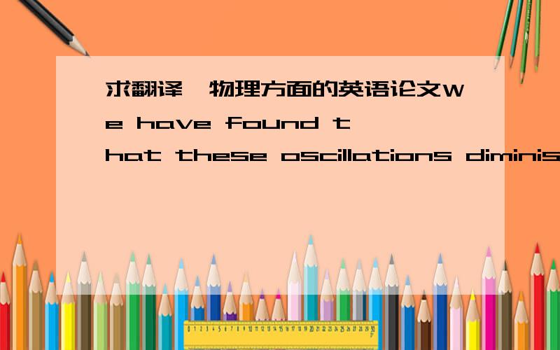 求翻译,物理方面的英语论文We have found that these oscillations diminish in magnitude over the course of weeks, until they completely vanish, despite an unchanging RXX(T) and uH(T).