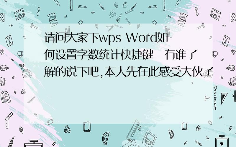 请问大家下wps Word如何设置字数统计快捷键　有谁了解的说下吧,本人先在此感受大伙了