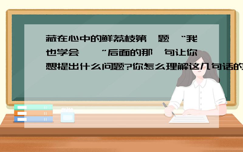 藏在心中的鲜荔枝第一题、“我也学会……”后面的那一句让你想提出什么问题?你怎么理解这几句话的?急啊……边个答到我帮句加50