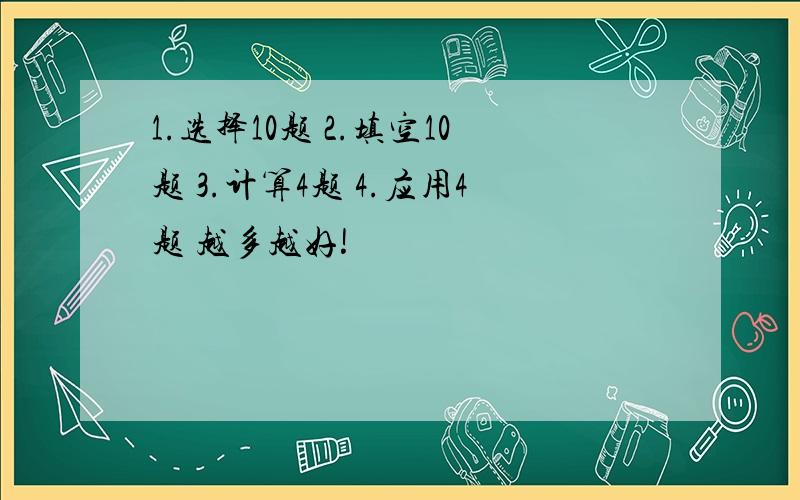 1.选择10题 2.填空10题 3.计算4题 4.应用4题 越多越好!