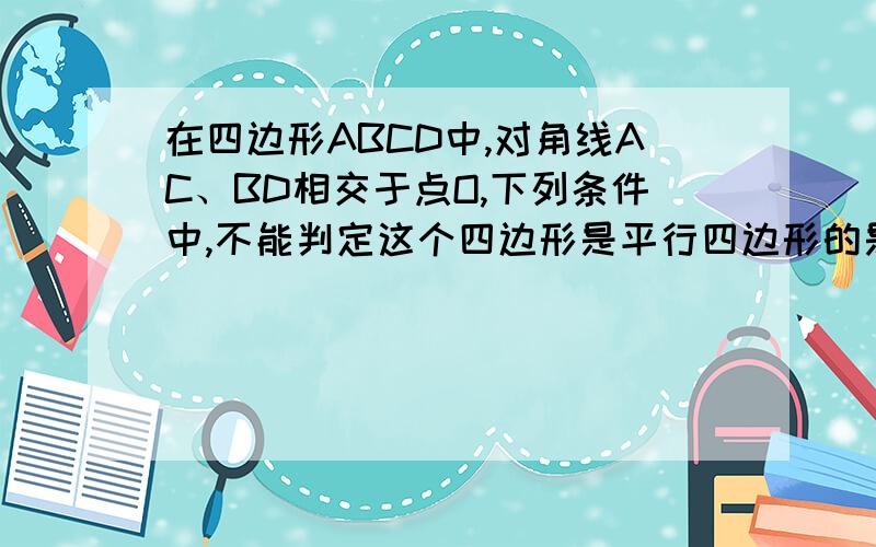 在四边形ABCD中,对角线AC、BD相交于点O,下列条件中,不能判定这个四边形是平行四边形的是（ ）A.AB平行DC,AD平行BCB.AB=DC,AD=BCC.AO=CO,BO=DOD.AB平行DC,AD=BC