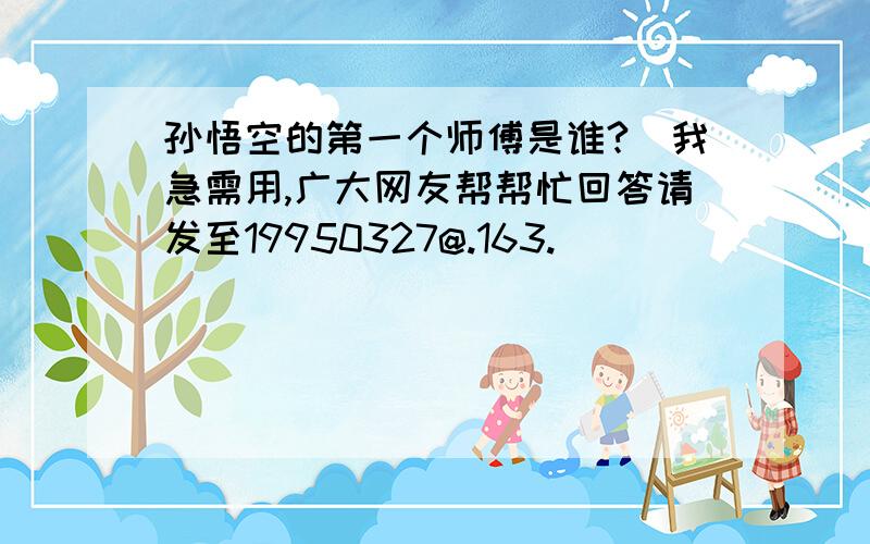 孙悟空的第一个师傅是谁?（我急需用,广大网友帮帮忙回答请发至19950327@.163.