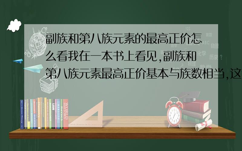 副族和第八族元素的最高正价怎么看我在一本书上看见,副族和第八族元素最高正价基本与族数相当,这句话对吗,我尝试了一下如果谁觉得对的话,帮忙画一下原子结构示意图,看看最外层电子