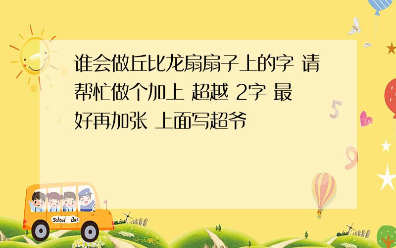 谁会做丘比龙扇扇子上的字 请帮忙做个加上 超越 2字 最好再加张 上面写超爷