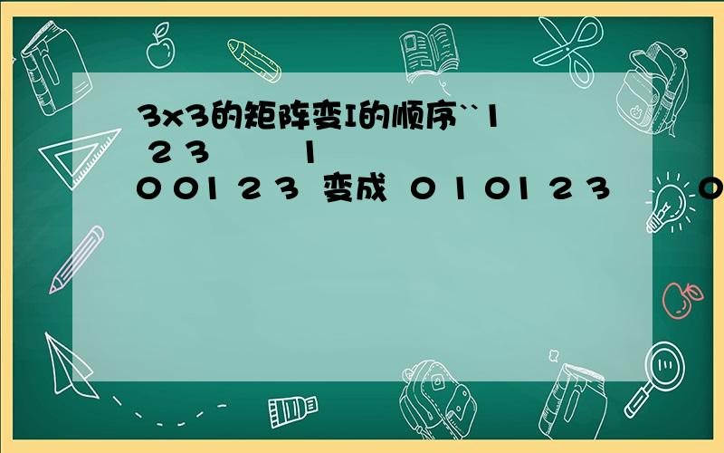 3x3的矩阵变I的顺序``1 2 3        1 0 01 2 3  变成  0 1 01 2 3        0 0 1   这样的顺序