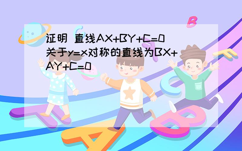 证明 直线AX+BY+C=0关于y=x对称的直线为BX+AY+C=0