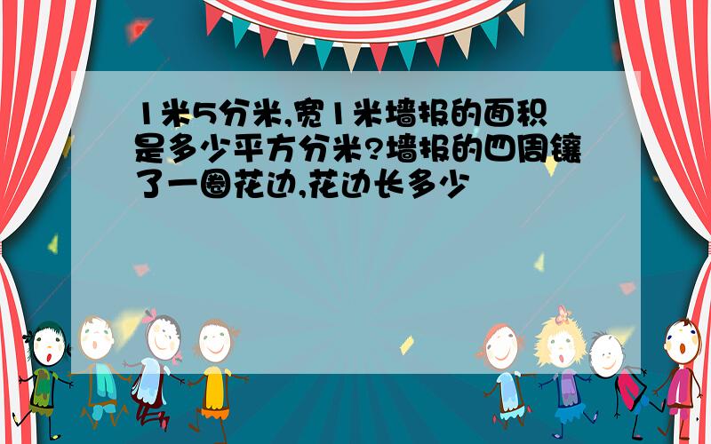 1米5分米,宽1米墙报的面积是多少平方分米?墙报的四周镶了一圈花边,花边长多少