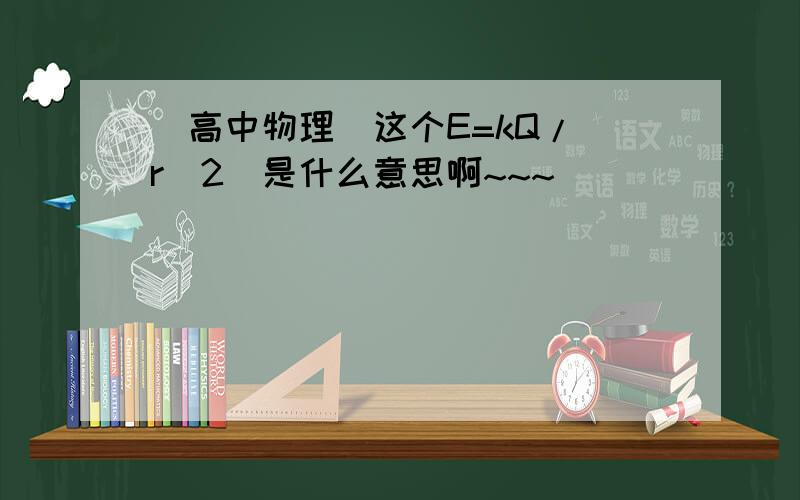 [高中物理]这个E=kQ/（r^2）是什么意思啊~~~