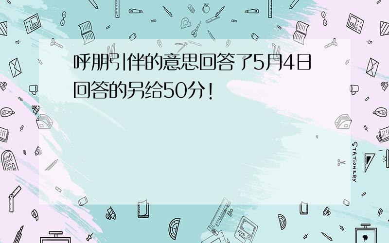 呼朋引伴的意思回答了5月4日回答的另给50分!