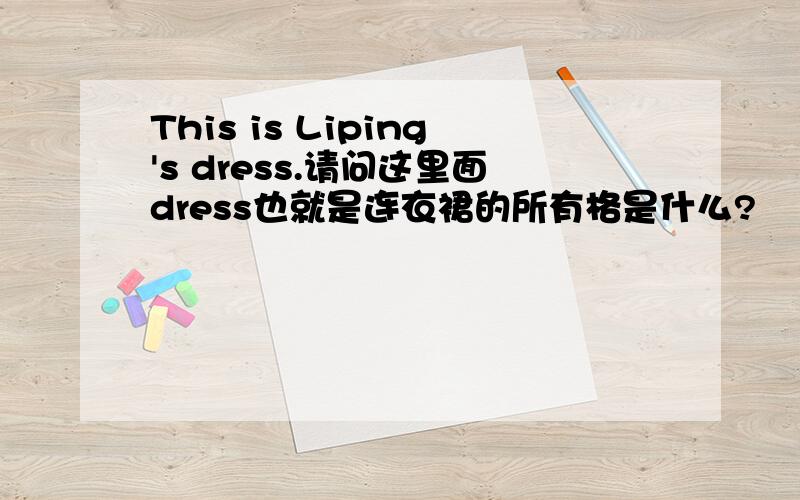 This is Liping's dress.请问这里面dress也就是连衣裙的所有格是什么?