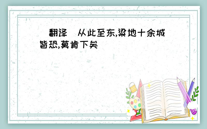 (翻译)从此至东,粱地十余城皆恐,莫肯下矣