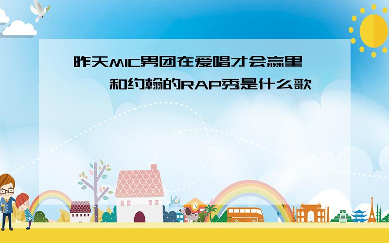 昨天MIC男团在爱唱才会赢里尧尧和约翰的RAP秀是什么歌