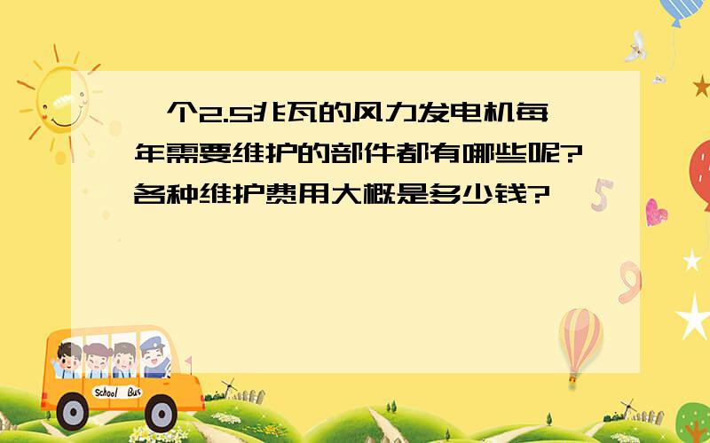 一个2.5兆瓦的风力发电机每年需要维护的部件都有哪些呢?各种维护费用大概是多少钱?