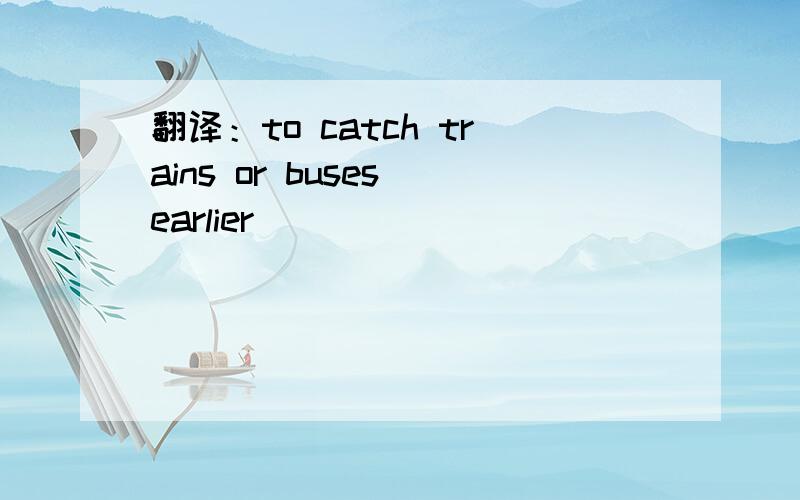 翻译：to catch trains or buses earlier